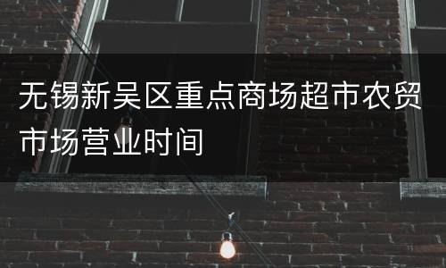 无锡新吴区重点商场超市农贸市场营业时间