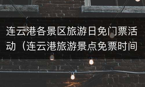 连云港各景区旅游日免门票活动（连云港旅游景点免票时间）