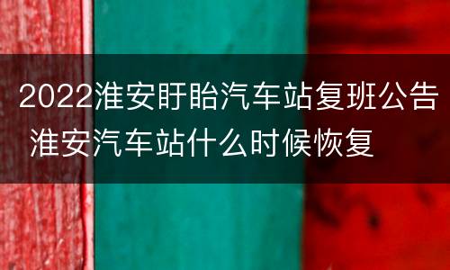 2022淮安盱眙汽车站复班公告 淮安汽车站什么时候恢复