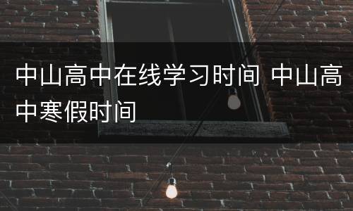 中山高中在线学习时间 中山高中寒假时间