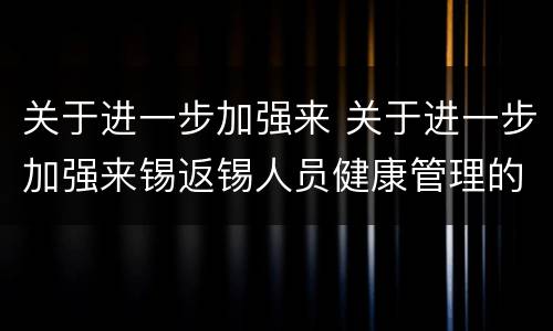 关于进一步加强来 关于进一步加强来锡返锡人员健康管理的通知