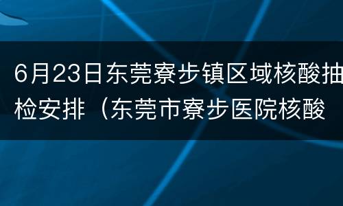 6月23日东莞寮步镇区域核酸抽检安排（东莞市寮步医院核酸检测多久出结果）