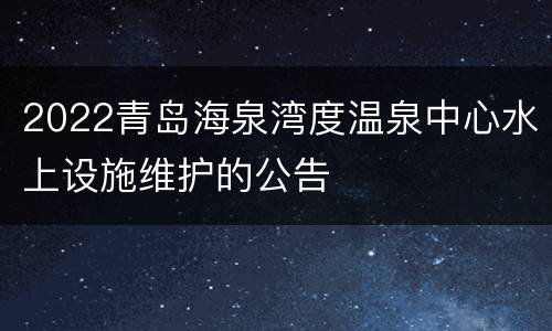 2022青岛海泉湾度温泉中心水上设施维护的公告