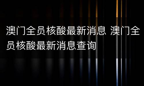 澳门全员核酸最新消息 澳门全员核酸最新消息查询