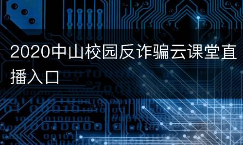 2020中山校园反诈骗云课堂直播入口