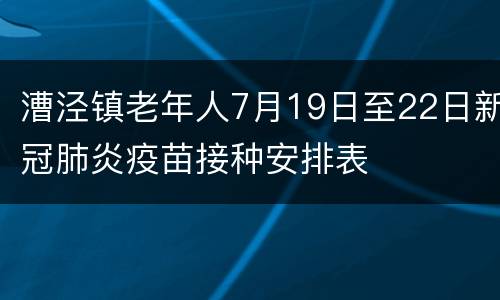 漕泾镇老年人7月19日至22日新冠肺炎疫苗接种安排表
