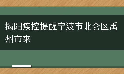 揭阳疾控提醒宁波市北仑区禹州市来