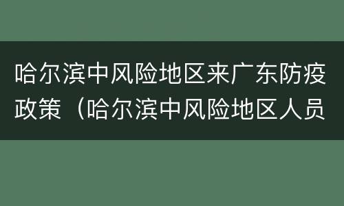 哈尔滨中风险地区来广东防疫政策（哈尔滨中风险地区人员流动需要隔离吗）