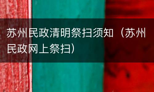 苏州民政清明祭扫须知（苏州民政网上祭扫）
