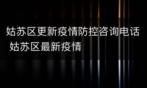 姑苏区更新疫情防控咨询电话 姑苏区最新疫情