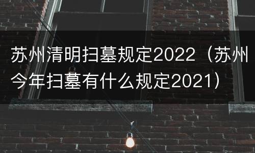 苏州清明扫墓规定2022（苏州今年扫墓有什么规定2021）
