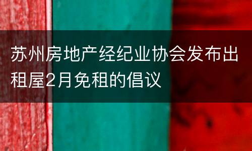 苏州房地产经纪业协会发布出租屋2月免租的倡议