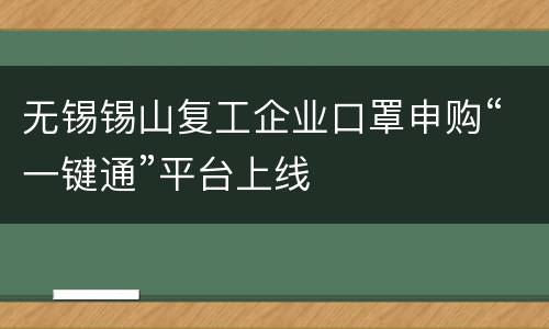 无锡锡山复工企业口罩申购“一键通”平台上线