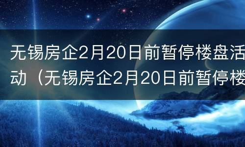 无锡房企2月20日前暂停楼盘活动（无锡房企2月20日前暂停楼盘活动情况）