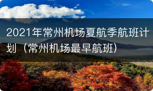 2021年常州机场夏航季航班计划（常州机场最早航班）