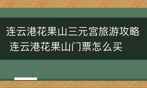 连云港花果山三元宫旅游攻略 连云港花果山门票怎么买