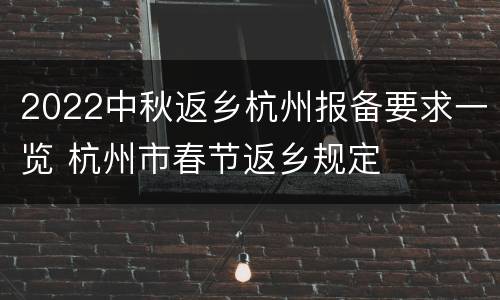 2022中秋返乡杭州报备要求一览 杭州市春节返乡规定