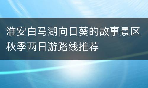 淮安白马湖向日葵的故事景区秋季两日游路线推荐