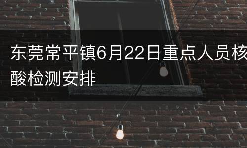 东莞常平镇6月22日重点人员核酸检测安排