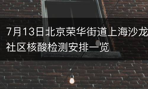 7月13日北京荣华街道上海沙龙社区核酸检测安排一览