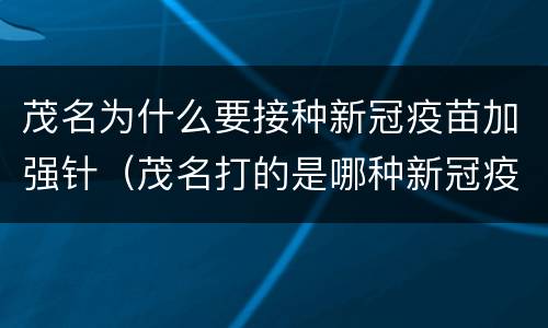茂名为什么要接种新冠疫苗加强针（茂名打的是哪种新冠疫苗）
