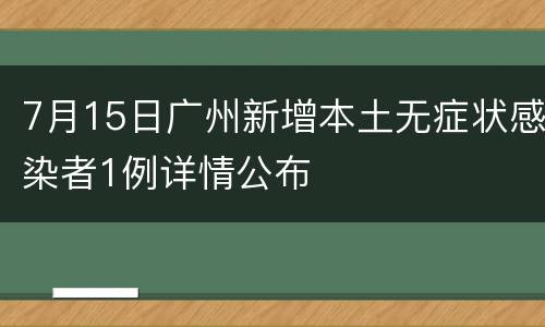7月15日广州新增本土无症状感染者1例详情公布