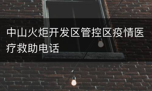 中山火炬开发区管控区疫情医疗救助电话