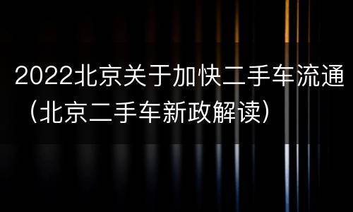 2022北京关于加快二手车流通（北京二手车新政解读）