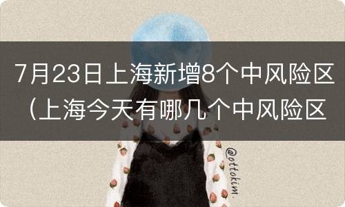 7月23日上海新增8个中风险区（上海今天有哪几个中风险区）