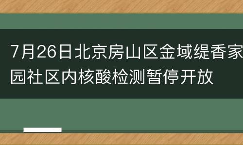 7月26日北京房山区金域缇香家园社区内核酸检测暂停开放