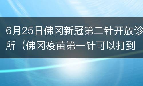 6月25日佛冈新冠第二针开放诊所（佛冈疫苗第一针可以打到几号）
