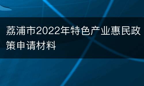 荔浦市2022年特色产业惠民政策申请材料