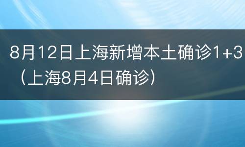 8月12日上海新增本土确诊1+3（上海8月4日确诊）