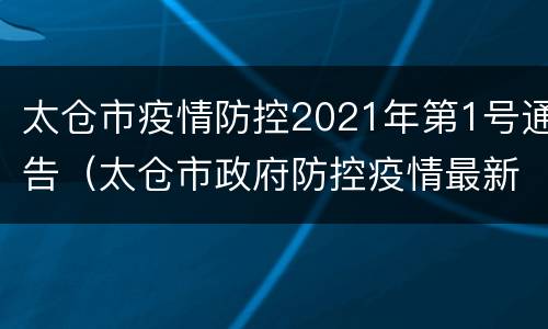 太仓市疫情防控2021年第1号通告（太仓市政府防控疫情最新规定）