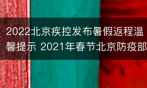2022北京疾控发布暑假返程温馨提示 2021年春节北京防疫部署