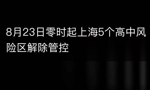 8月23日零时起上海5个高中风险区解除管控