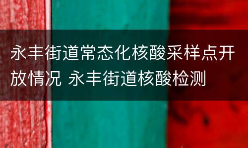 永丰街道常态化核酸采样点开放情况 永丰街道核酸检测