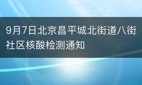 9月7日北京昌平城北街道八街社区核酸检测通知