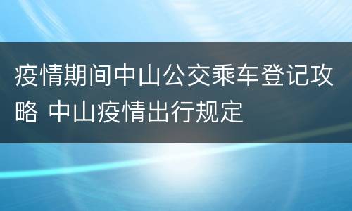 疫情期间中山公交乘车登记攻略 中山疫情出行规定