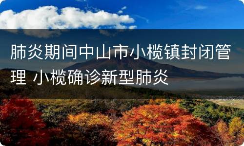 肺炎期间中山市小榄镇封闭管理 小榄确诊新型肺炎
