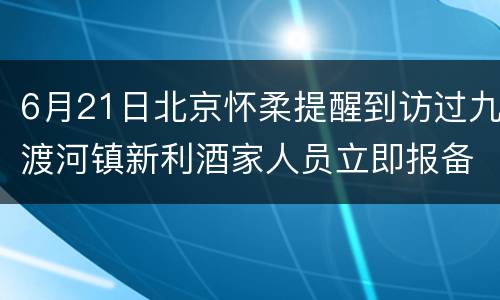 6月21日北京怀柔提醒到访过九渡河镇新利酒家人员立即报备