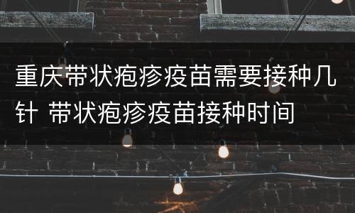 重庆带状疱疹疫苗需要接种几针 带状疱疹疫苗接种时间