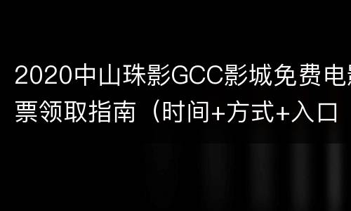 2020中山珠影GCC影城免费电影票领取指南（时间+方式+入口）