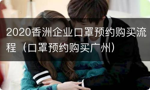 2020香洲企业口罩预约购买流程（口罩预约购买广州）