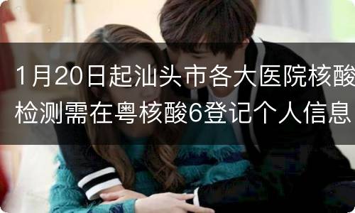 1月20日起汕头市各大医院核酸检测需在粤核酸6登记个人信息