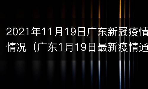 2021年11月19日广东新冠疫情情况（广东1月19日最新疫情通报）