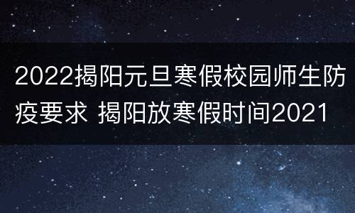 2022揭阳元旦寒假校园师生防疫要求 揭阳放寒假时间2021