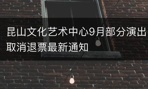 昆山文化艺术中心9月部分演出取消退票最新通知