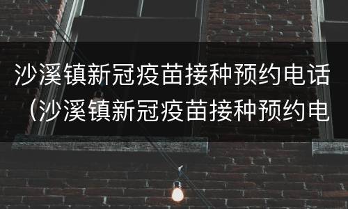沙溪镇新冠疫苗接种预约电话（沙溪镇新冠疫苗接种预约电话查询）