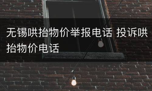 无锡哄抬物价举报电话 投诉哄抬物价电话